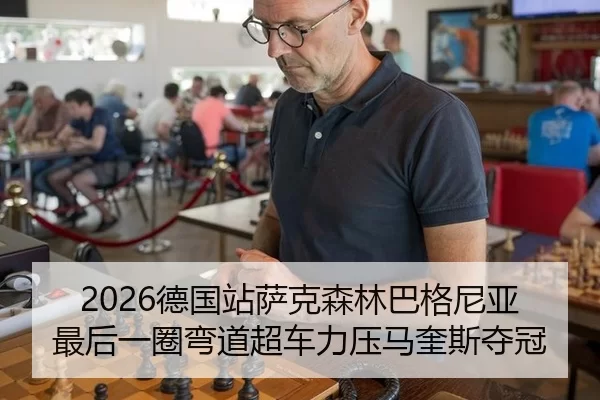 2026德国站萨克森林巴格尼亚最后一圈弯道超车力压马奎斯夺冠