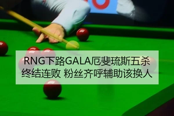 RNG下路GALA厄斐琉斯五杀终结连败 粉丝齐呼辅助该换人